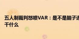 五人制裁判怒喷VAR：是不是脑子进水了？放半天手球录像干什么