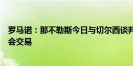 罗马诺：那不勒斯今日与切尔西谈判，希望敲定卢卡库的转会交易