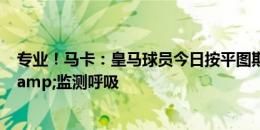 专业！马卡：皇马球员今日按平图斯要求，佩戴面罩训练&监测呼吸