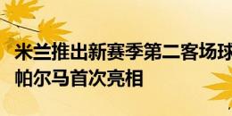 米兰推出新赛季第二客场球衣，该款球衣客战帕尔马首次亮相