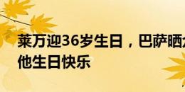 莱万迎36岁生日，巴萨晒众队友与其合影祝他生日快乐