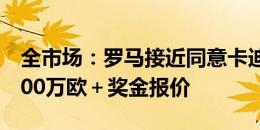 全市场：罗马接近同意卡迪西亚对迪巴拉的600万欧＋奖金报价