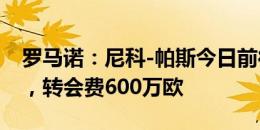 罗马诺：尼科-帕斯今日前往意大利加盟科莫，转会费600万欧