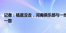 记者：杨晨没走，河南俱乐部与一线队之间加深沟通达成了一致