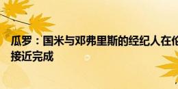 瓜罗：国米与邓弗里斯的经纪人在伦敦会面，续约谈判已经接近完成