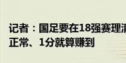 记者：国足要在18强赛理清思路，前两场0分正常、1分就算赚到