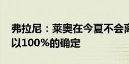 弗拉尼：莱奥在今夏不会离开AC米兰，我可以100%的确定