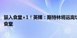 禁入食堂+1！英媒：斯特林将远离切尔西一线队设施，包括食堂