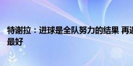 特谢拉：进球是全队努力的结果 再遇海港我们全力以赴做到最好