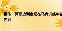 世体：阿斯皮利奎塔在马竞训练中帮助加拉格尔，帮他翻译内容