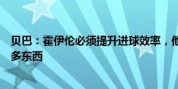 贝巴：霍伊伦必须提升进球效率，他可以从范尼身上学到很多东西