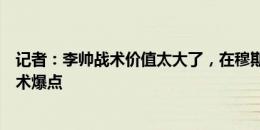 记者：李帅战术价值太大了，在穆斯卡特麾下他是隐形的战术爆点