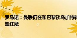 罗马诺：曼联仍在和巴黎谈乌加特转会，球员一直在等待加盟红魔