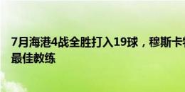 7月海港4战全胜打入19球，穆斯卡特连续3个月获中超月度最佳教练