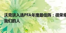 沃克谈入选PFA年度最佳阵：很荣幸，感谢每个每天都支持我们的人