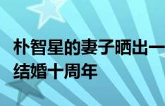 朴智星的妻子晒出一家四口的合照，庆祝两人结婚十周年