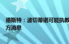 德斯特：波切蒂诺可能执教美国队令人兴奋，大家都在等官方消息