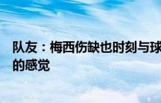 队友：梅西伤缺也时刻与球队同在，无法形容每天与他共事的感觉