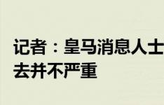 记者：皇马消息人士称，贝林厄姆的伤势看上去并不严重