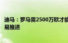 迪马：罗马需2500万欧才能签丹索，迪巴拉留队可能影响交易推进