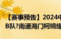 【赛事预告】2024中乙联赛第20轮 上海海港B队?南通海门柯缔缘