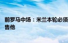 前罗马中场：米兰本轮必须赢 迪巴拉一直想留队而罗马想出售他