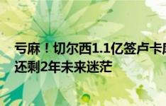 亏麻！切尔西1.1亿签卢卡库5年，仅用1年出租2年&还剩2年未来迷茫