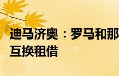 迪马济奥：罗马和那不勒斯讨论博维和恩贡戈互换租借