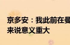 京多安：我此前在曼城7年很满足，回归对我来说意义重大