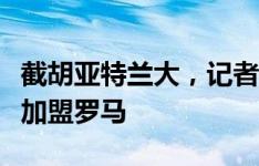 截胡亚特兰大，记者：朗斯中卫丹索已经同意加盟罗马