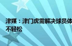 津媒：津门虎需解决球员体能及暴露出的问题，间歇期注定不轻松