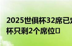 2025世俱杯32席已定30席！博卡晋级，世俱杯只剩2个席位⌛