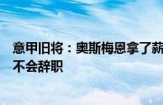 意甲旧将：奥斯梅恩拿了薪水就应该参加训练和比赛，孔蒂不会辞职