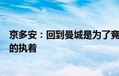 京多安：回到曼城是为了竞争，我仍然对胜利有着非比寻常的执着