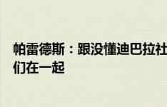 帕雷德斯：跟没懂迪巴拉社媒的人解释一下，他会继续跟我们在一起