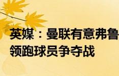 英媒：曼联有意弗鲁米嫩塞中场安德烈，狼队领跑球员争夺战