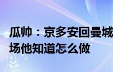 瓜帅：京多安回曼城不是追忆过去，明晚若上场他知道怎么做