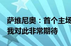 萨维尼奥：首个主场比赛是里程碑式的时刻，我对此非常期待