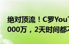 绝对顶流！C罗YouTube个人频道订阅已达3000万，2天时间都不到