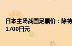 日本主场战国足票价：除特殊席位外最高2.97万日元，最低1700日元