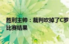 胜利主帅：裁判吹掉了C罗的进球，他的判罚影响了今天的比赛结果