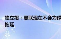 独立报：曼联现在不会为球员付高价，因此乌加特交易如此拖延