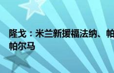 隆戈：米兰新援福法纳、帕夫洛维奇和埃默森可能首发出战帕尔马