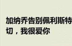 加纳乔告别佩利斯特里：你值得拥有最好的一切，我很爱你