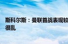 斯科尔斯：曼联首战表现较上赛季没有提高，球队总是显得很乱