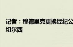 记者：穆德里克更换经纪公司，是出于商业决定而非为离开切尔西