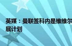 英媒：曼联签科内是维维尔主导的交易，他为球员制定了发展计划