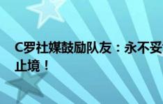 C罗社媒鼓励队友：永不妥协，永不放弃，我们的决心永无止境！