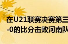 在U21联赛决赛第三阶段第12轮中，三镇以2-0的比分击败河南队