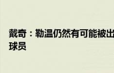 戴奇：勒温仍然有可能被出售，俱乐部现在没有资金去签约球员